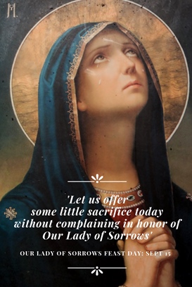 "Let us offer some little sacrifice today without complaining in honour of Our Lady of Sorrows". Our Lady of Sorrows Feast Day is on Sept 15.
