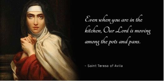 "Even when you are in the kitchen, Our Lord is moving among pots and pans." - St Teresa of Avila